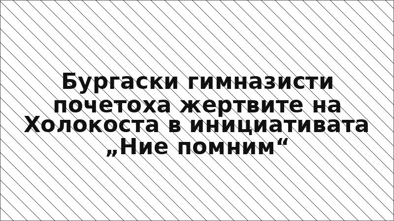Бургаски гимназисти почетоха жертвите на Холокоста в инициативата „Ние помним“