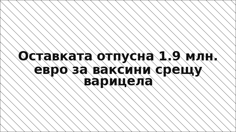 Оставката отпусна 1.9 млн. евро за ваксини срещу варицела