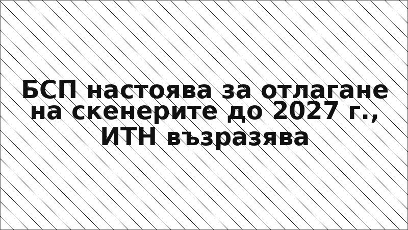 БСП настоява за отлагане на скенерите до 2027 г., ИТН възразява