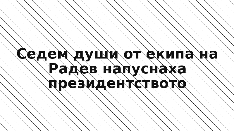 Седем души от екипа на Радев напуснаха президентството