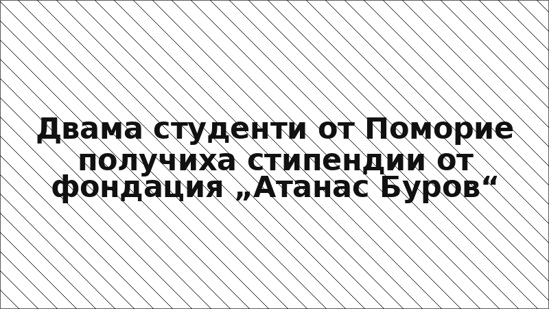 Двама студенти от Поморие получиха стипендии от фондация „Атанас Буров“