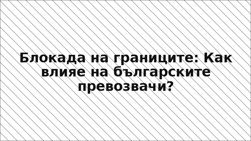 Блокада на границите: Как влияе на българските превозвачи?
