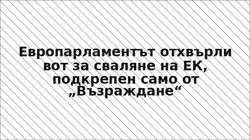 Европарламентът отхвърли вот за сваляне на ЕК, подкрепен само от „Възраждане“