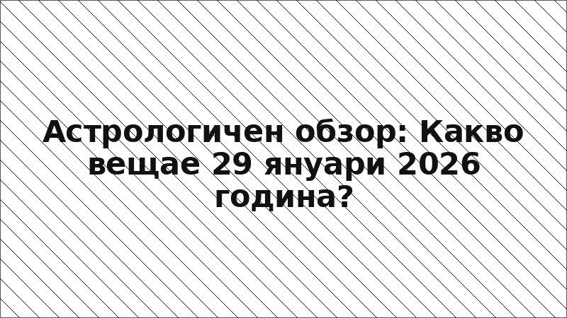 Астрологичен обзор: Какво вещае 29 януари 2026 година?
