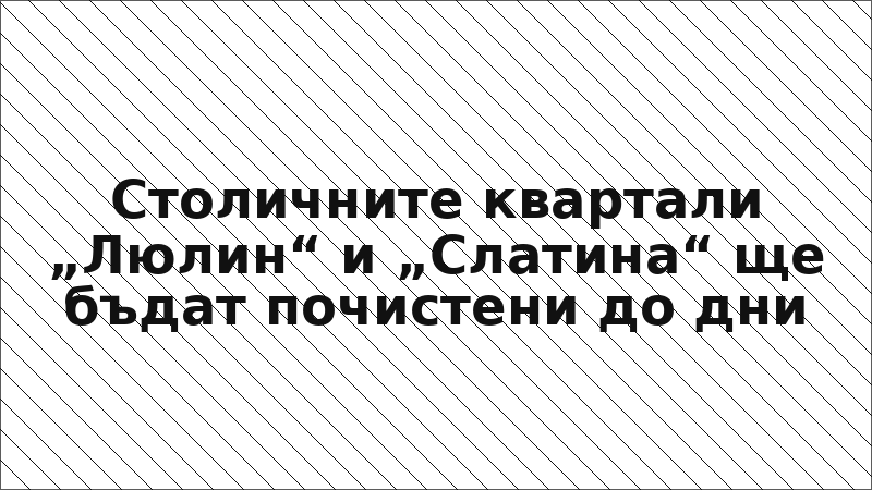 Столичните квартали „Люлин“ и „Слатина“ ще бъдат почистени до дни
