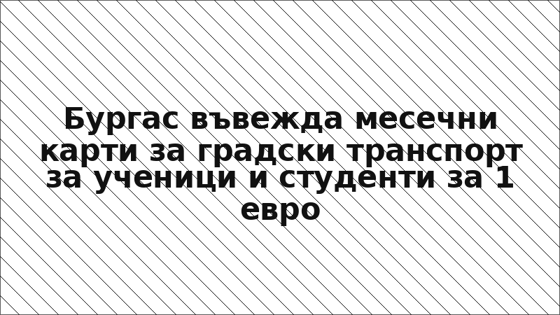 Бургас въвежда месечни карти за градски транспорт за ученици и студенти за 1 евро
