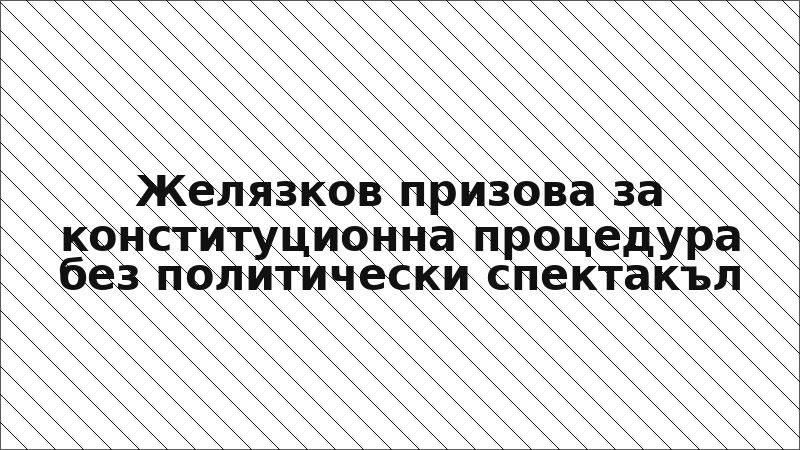 Желязков призова за конституционна процедура без политически спектакъл