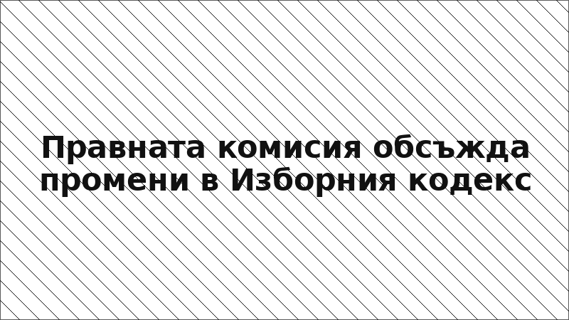 Правната комисия обсъжда промени в Изборния кодекс