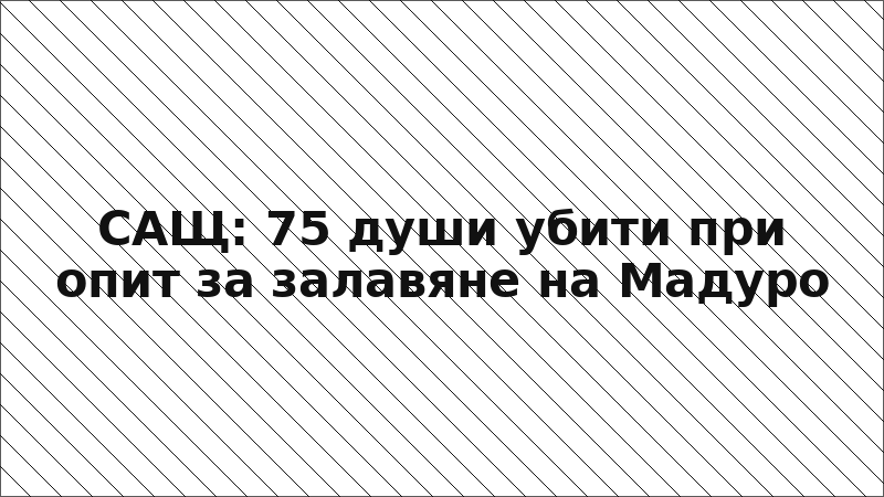 САЩ: 75 души убити при опит за залавяне на Мадуро
