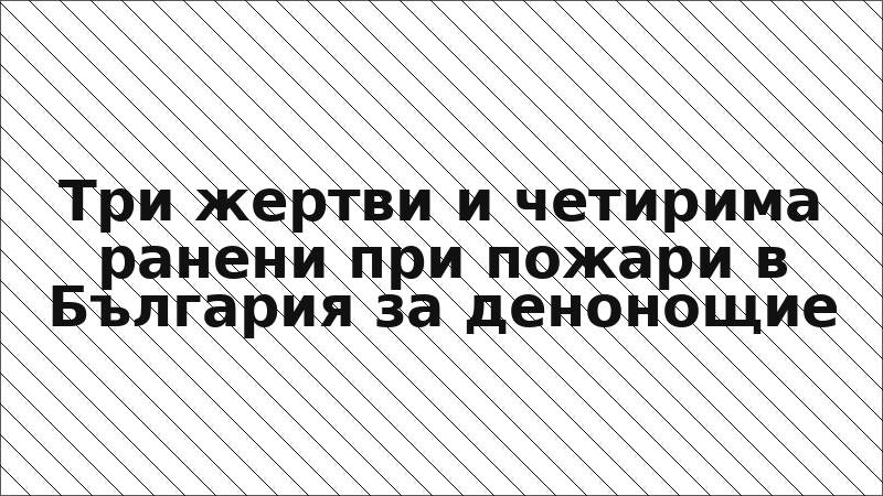 Три жертви и четирима ранени при пожари в България за денонощие