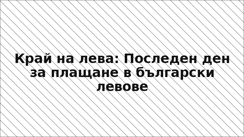 Край на лева: Последен ден за плащане в български левове