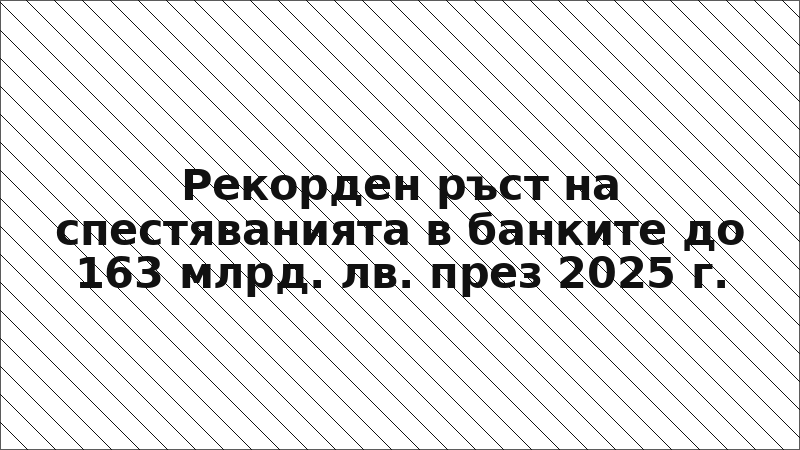 Рекорден ръст на спестяванията в банките до 163 млрд. лв. през 2025 г.