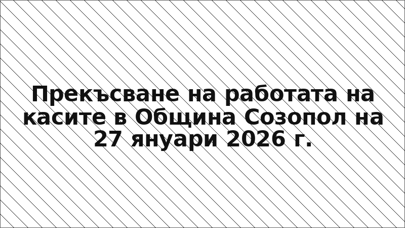 Прекъсване на работата на касите в Община Созопол на 27 януари 2026 г.