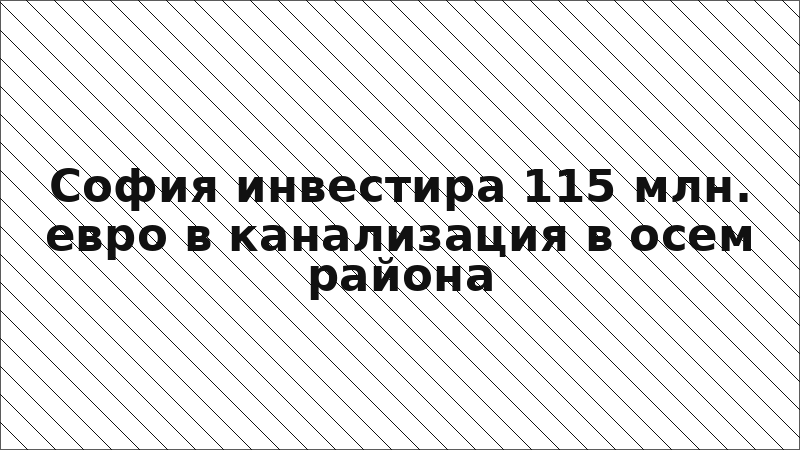 София инвестира 115 млн. евро в канализация в осем района