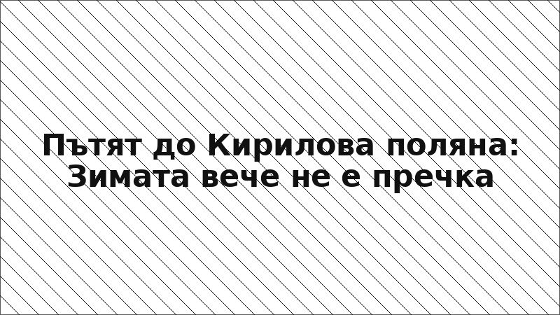 Пътят до Кирилова поляна: Зимата вече не е пречка