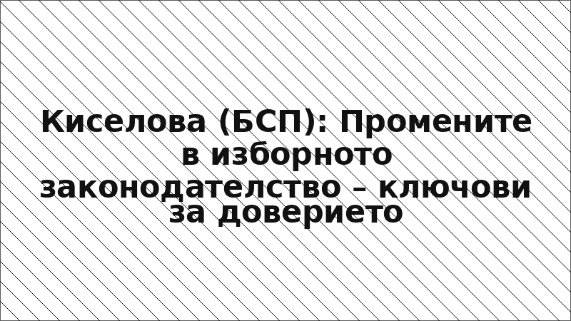 Киселова (БСП): Промените в изборното законодателство – ключови за доверието