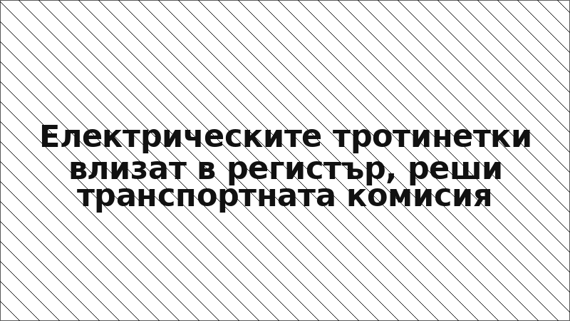 Електрическите тротинетки влизат в регистър, реши транспортната комисия