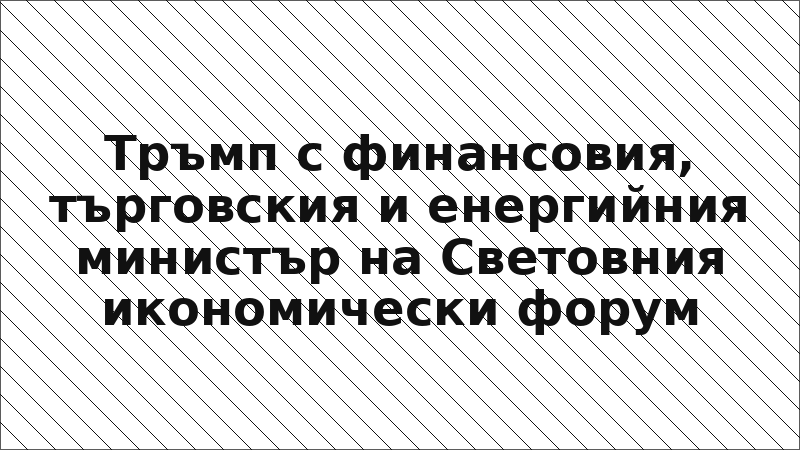 Тръмп с финансовия, търговския и енергийния министър на Световния икономически форум