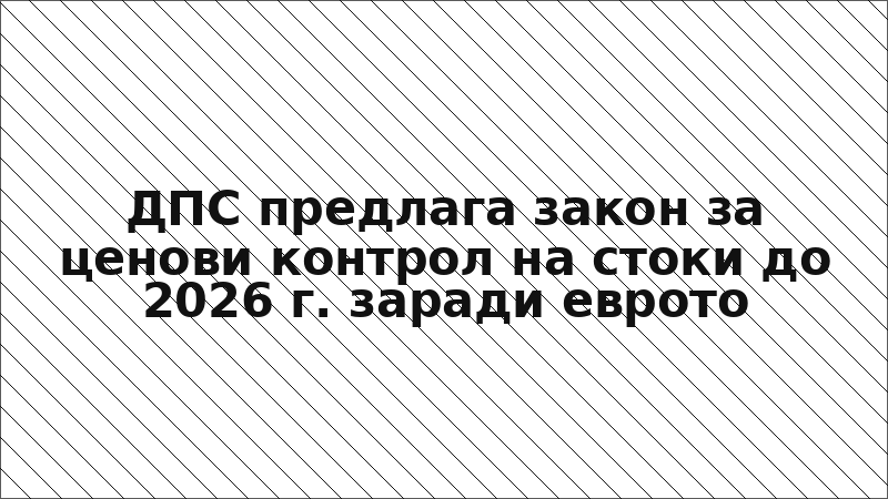 ДПС предлага закон за ценови контрол на стоки до 2026 г. заради еврото