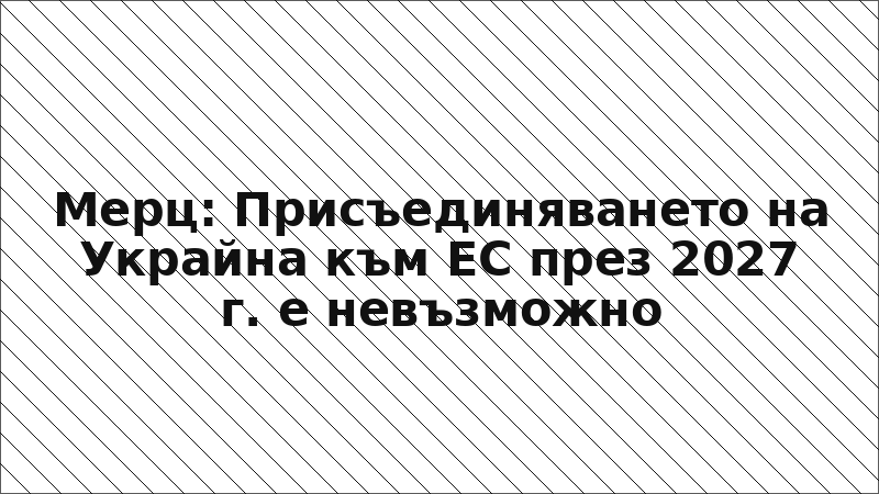 Мерц: Присъединяването на Украйна към ЕС през 2027 г. е невъзможно