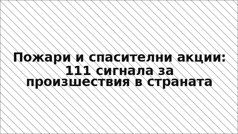 Пожари и спасителни акции: 111 сигнала за произшествия в страната