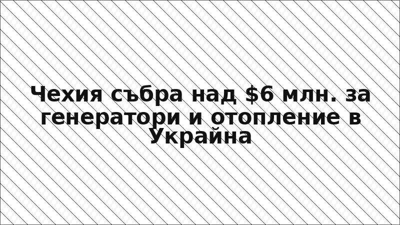 Чехия събра над $6 млн. за генератори и отопление в Украйна