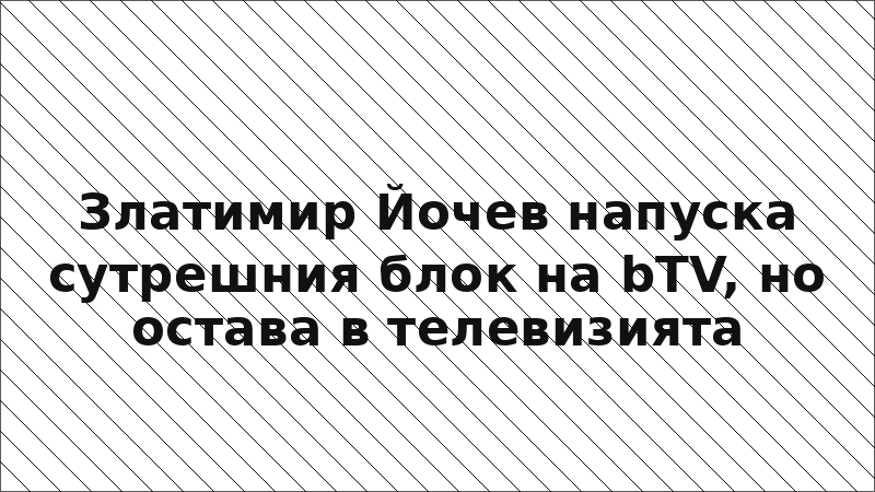 Златимир Йочев напуска сутрешния блок на bTV, но остава в телевизията