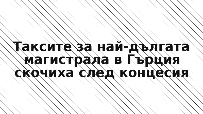 Таксите за най-дългата магистрала в Гърция скочиха след концесия