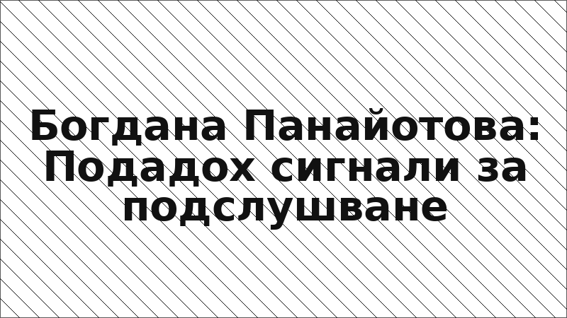 Богдана Панайотова: Подадох сигнали за подслушване