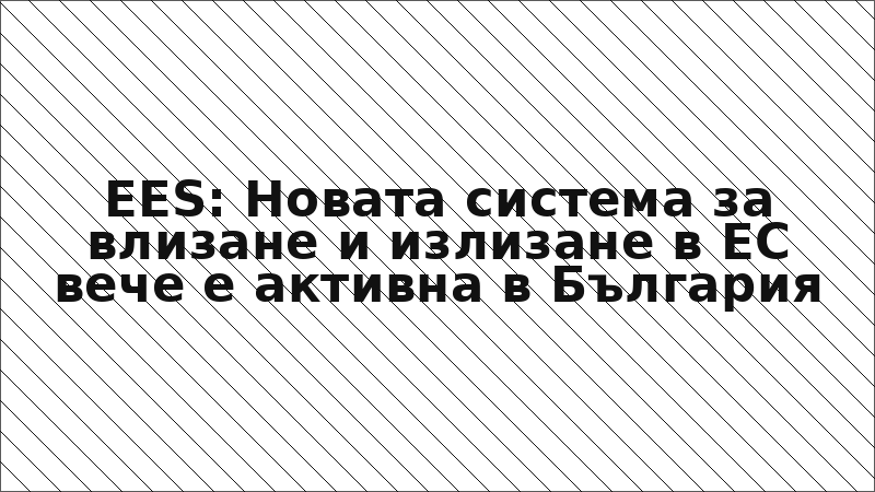EES: Новата система за влизане и излизане в ЕС вече е активна в България