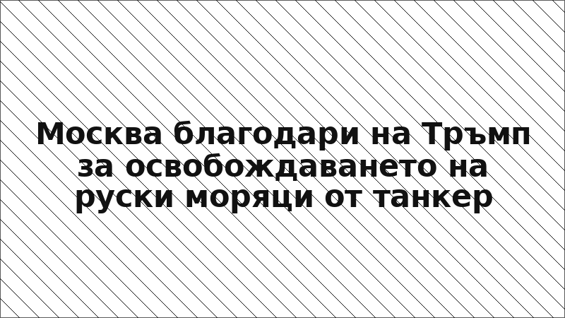 Москва благодари на Тръмп за освобождаването на руски моряци от танкер
