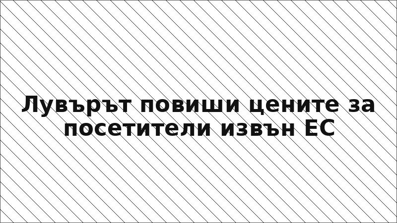 Лувърът повиши цените за посетители извън ЕС