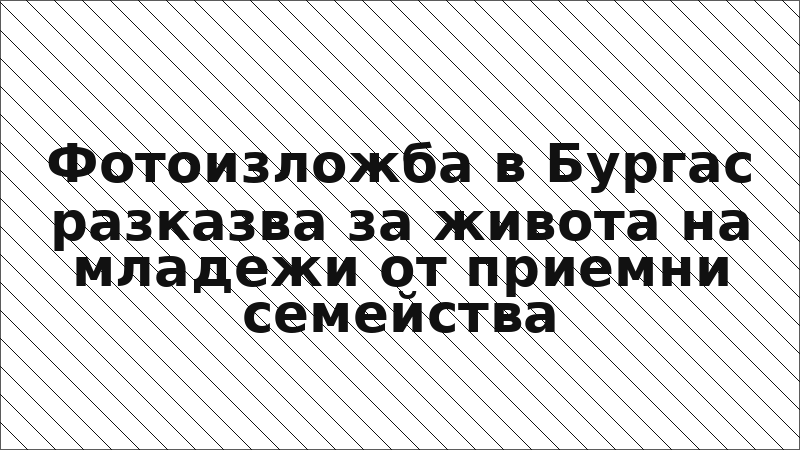 Фотоизложба в Бургас разказва за живота на младежи от приемни семейства