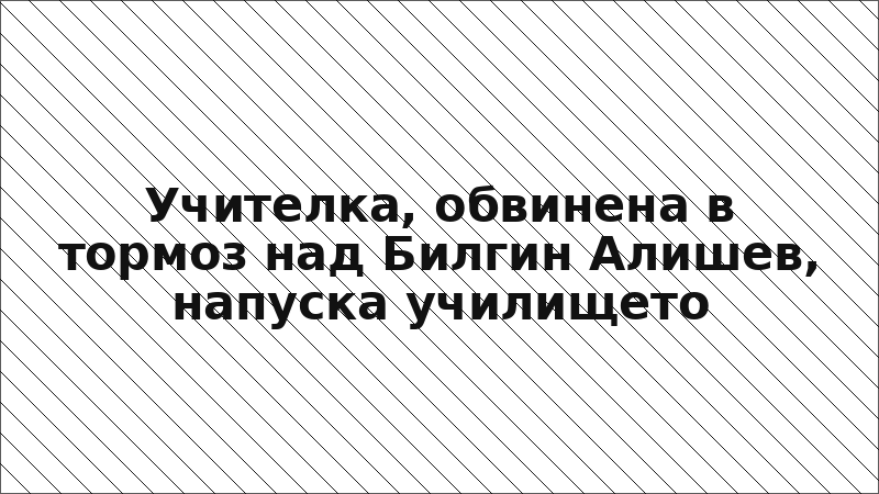 Учителка, обвинена в тормоз над Билгин Алишев, напуска училището