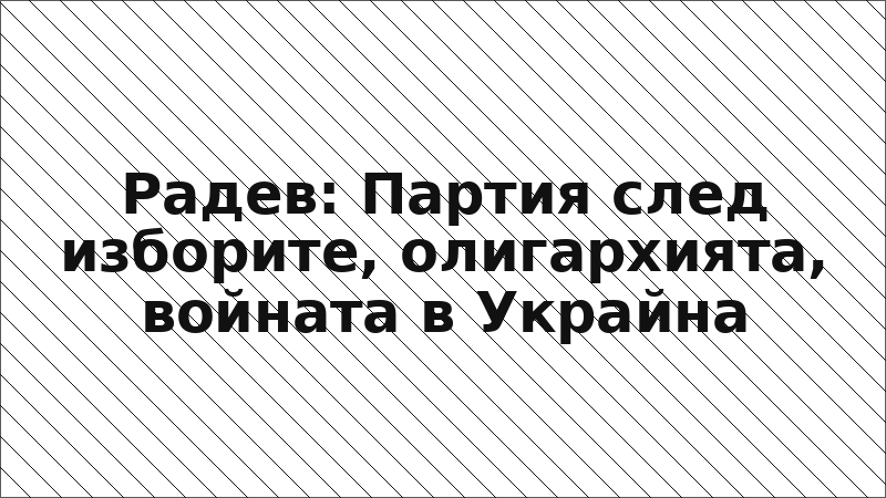 Радев: Партия след изборите, олигархията, войната в Украйна