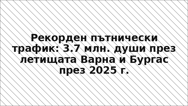 Рекорден пътнически трафик: 3.7 млн. души през летищата Варна и Бургас през 2025 г.