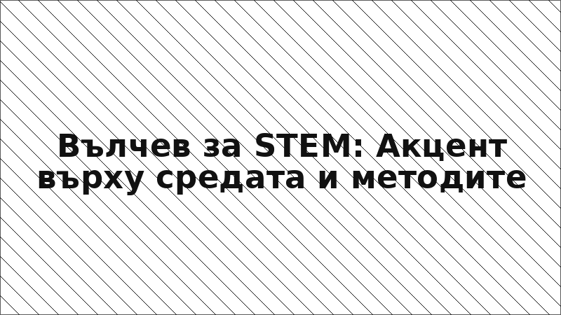 Вълчев за STEM: Акцент върху средата и методите