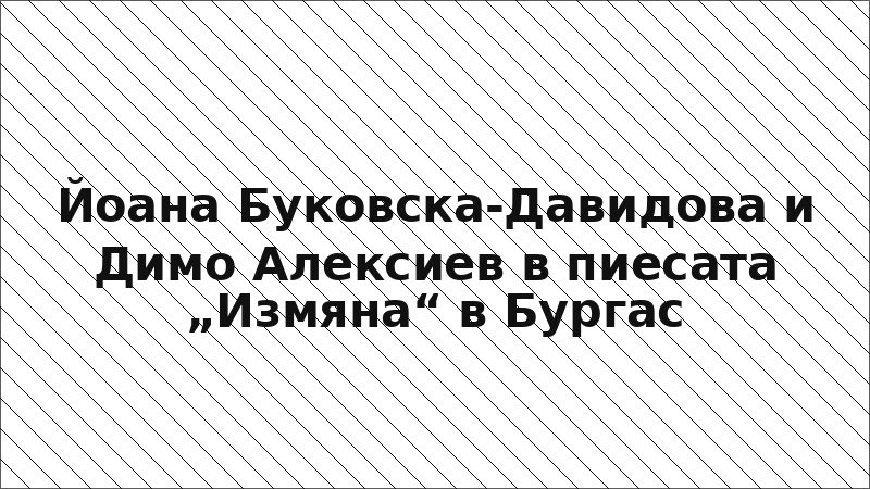 Йоана Буковска-Давидова и Димо Алексиев в пиесата „Измяна“ в Бургас
