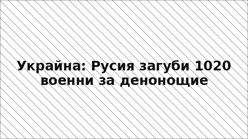 Украйна: Русия загуби 1020 военни за денонощие