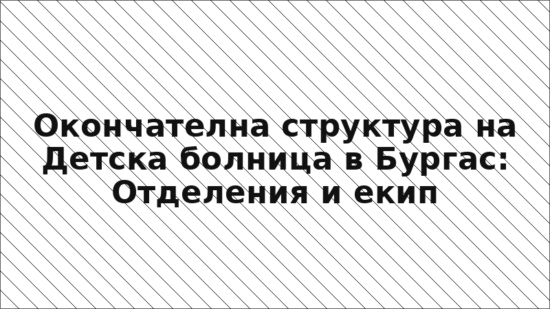 Окончателна структура на Детска болница в Бургас: Отделения и екип