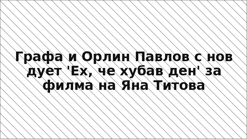 Графа и Орлин Павлов с нов дует 'Ех, че хубав ден' за филма на Яна Титова