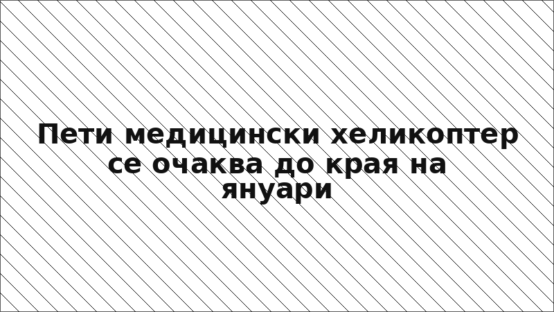Пети медицински хеликоптер се очаква до края на януари