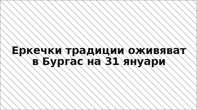 Еркечки традиции оживяват в Бургас на 31 януари