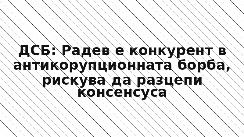 ДСБ: Радев е конкурент в антикорупционната борба, рискува да разцепи консенсуса