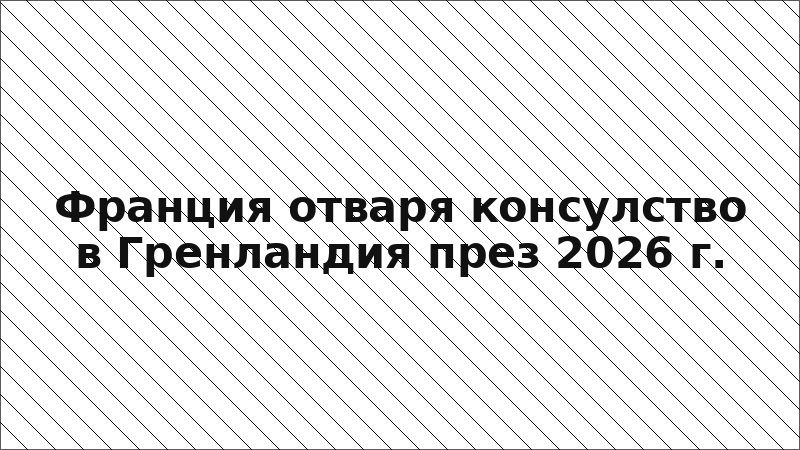 Франция отваря консулство в Гренландия през 2026 г.