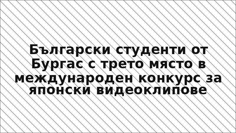 Български студенти от Бургас с трето място в международен конкурс за японски видеоклипове