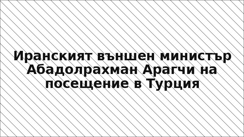 Иранският външен министър Абадолрахман Арагчи на посещение в Турция