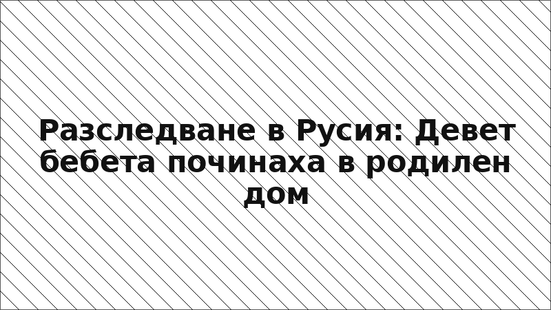 Разследване в Русия: Девет бебета починаха в родилен дом