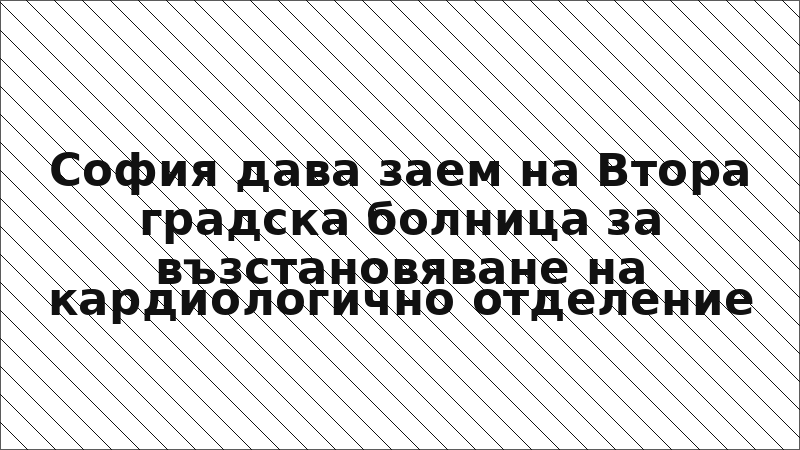 София дава заем на Втора градска болница за възстановяване на кардиологично отделение