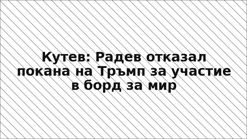Кутев: Радев отказал покана на Тръмп за участие в борд за мир
